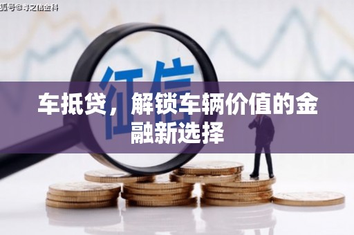 克什克腾旗车抵贷，解锁车辆价值的金融新选择