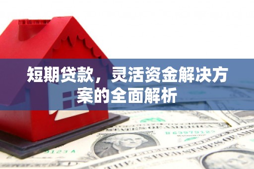 克什克腾旗短期贷款，灵活资金解决方案的全面解析