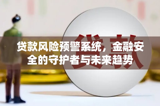 克什克腾旗贷款风险预警系统，金融安全的守护者与未来趋势