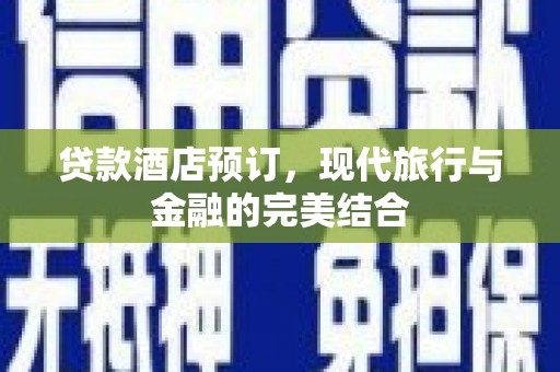 克什克腾旗贷款酒店预订，现代旅行与金融的完美结合