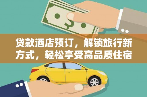 克什克腾旗贷款酒店预订，解锁旅行新方式，轻松享受高品质住宿