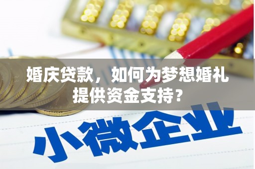 克什克腾旗婚庆贷款，如何为梦想婚礼提供资金支持？