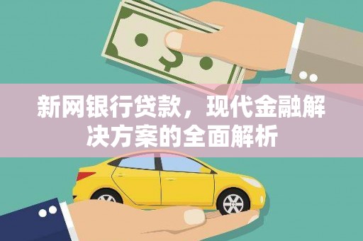 克什克腾旗新网银行贷款，现代金融解决方案的全面解析