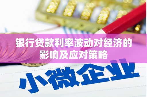 克什克腾旗银行贷款利率波动对经济的影响及应对策略