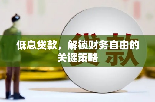 克什克腾旗低息贷款，解锁财务自由的关键策略