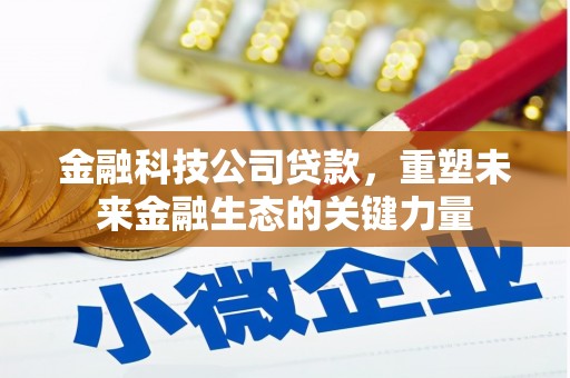 克什克腾旗金融科技公司贷款，重塑未来金融生态的关键力量