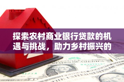 克什克腾旗探索农村商业银行贷款的机遇与挑战，助力乡村振兴的金融引擎