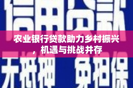 克什克腾旗农业银行贷款助力乡村振兴，机遇与挑战并存