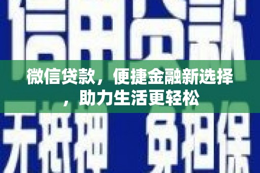 克什克腾旗微信贷款，便捷金融新选择，助力生活更轻松