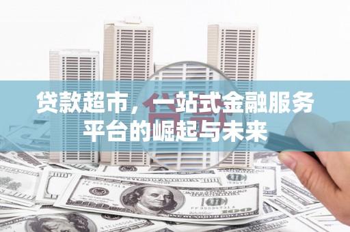克什克腾旗贷款超市，一站式金融服务平台的崛起与未来