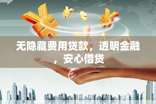 克什克腾旗无隐藏费用贷款，透明金融，安心借贷