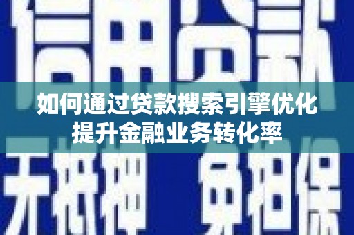 克什克腾旗如何通过贷款搜索引擎优化提升金融业务转化率