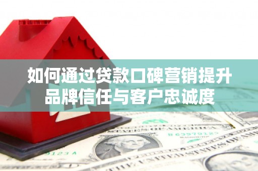 克什克腾旗如何通过贷款口碑营销提升品牌信任与客户忠诚度