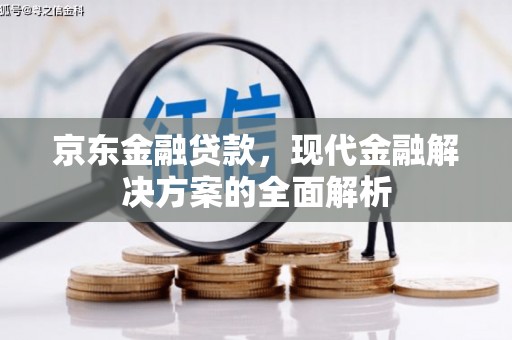 克什克腾旗京东金融贷款，现代金融解决方案的全面解析