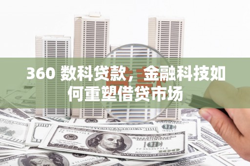 克什克腾旗360 数科贷款，金融科技如何重塑借贷市场