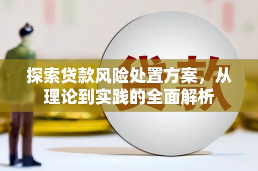 克什克腾旗探索贷款风险处置方案，从理论到实践的全面解析