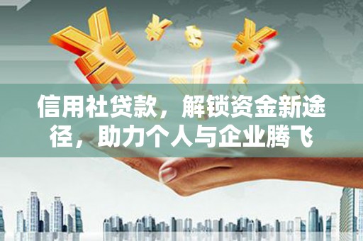 克什克腾旗信用社贷款，解锁资金新途径，助力个人与企业腾飞
