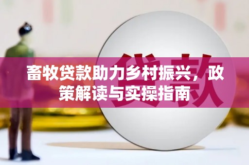 克什克腾旗畜牧贷款助力乡村振兴，政策解读与实操指南