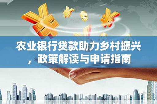 克什克腾旗农业银行贷款助力乡村振兴，政策解读与申请指南