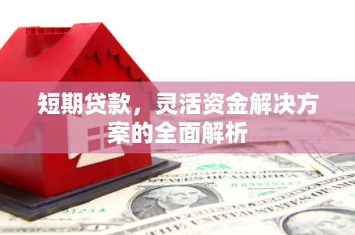 克什克腾旗短期贷款，灵活资金解决方案的全面解析
