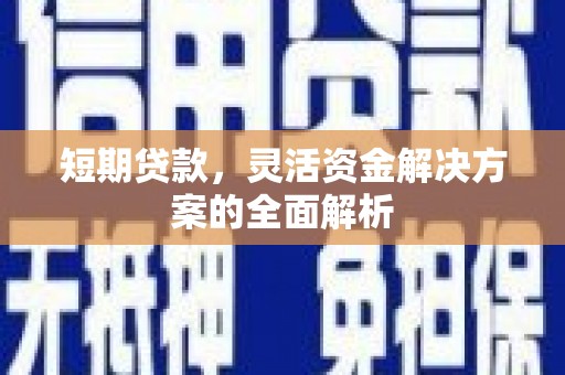 克什克腾旗短期贷款，灵活资金解决方案的全面解析