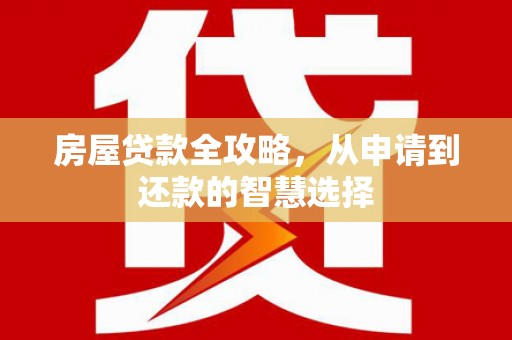 克什克腾旗房屋贷款全攻略，从申请到还款的智慧选择