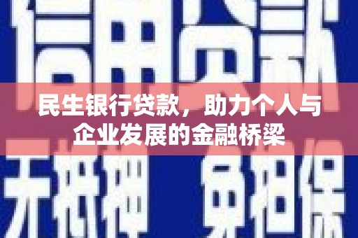 克什克腾旗民生银行贷款，助力个人与企业发展的金融桥梁