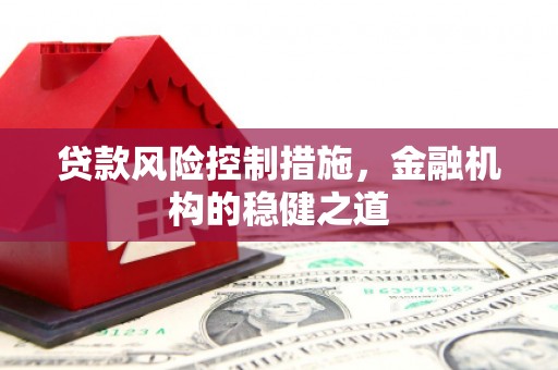 克什克腾旗贷款风险控制措施，金融机构的稳健之道