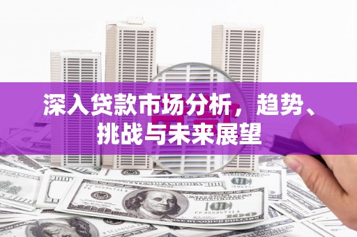 克什克腾旗深入贷款市场分析，趋势、挑战与未来展望