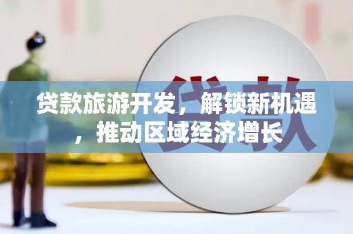 克什克腾旗贷款旅游开发，解锁新机遇，推动区域经济增长