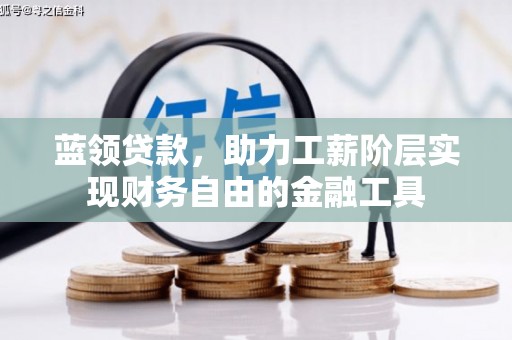 克什克腾旗蓝领贷款，助力工薪阶层实现财务自由的金融工具