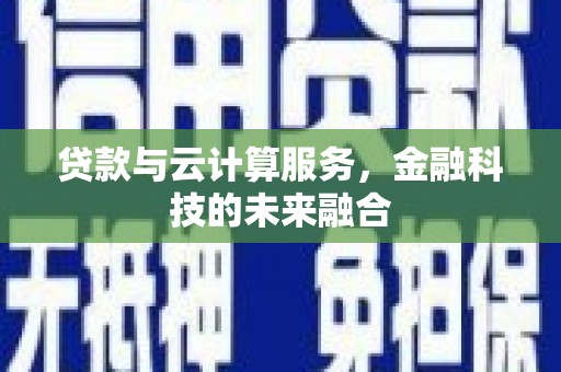 克什克腾旗贷款与云计算服务，金融科技的未来融合