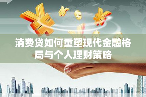 克什克腾旗消费贷如何重塑现代金融格局与个人理财策略