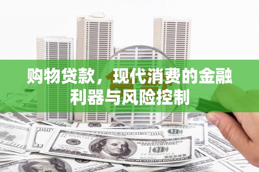 克什克腾旗购物贷款，现代消费的金融利器与风险控制