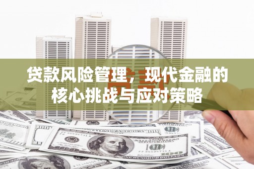 克什克腾旗贷款风险管理，现代金融的核心挑战与应对策略