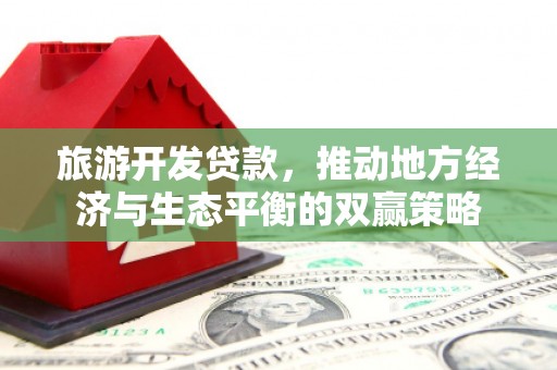 克什克腾旗旅游开发贷款，推动地方经济与生态平衡的双赢策略