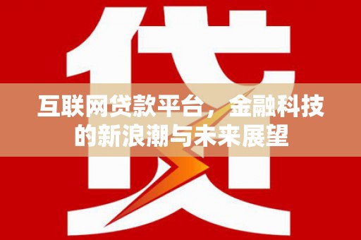 克什克腾旗互联网贷款平台，金融科技的新浪潮与未来展望