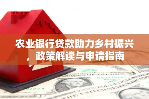 克什克腾旗农业银行贷款助力乡村振兴，政策解读与申请指南