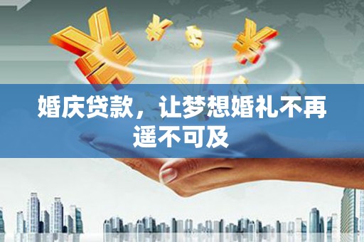 克什克腾旗婚庆贷款，让梦想婚礼不再遥不可及