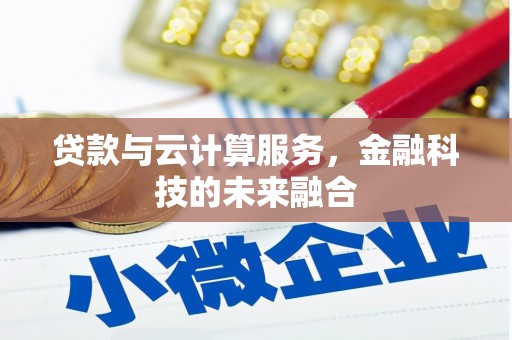 克什克腾旗贷款与云计算服务，金融科技的未来融合