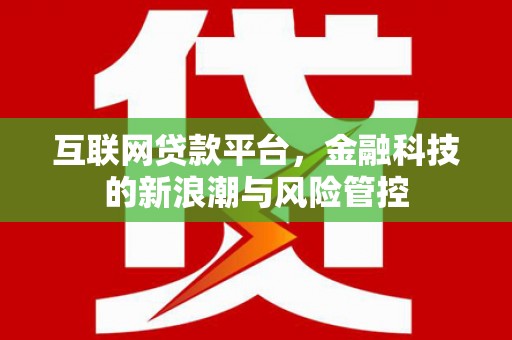 克什克腾旗互联网贷款平台，金融科技的新浪潮与风险管控