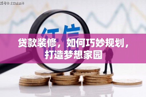 克什克腾旗贷款装修，如何巧妙规划，打造梦想家园