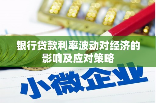 克什克腾旗银行贷款利率波动对经济的影响及应对策略