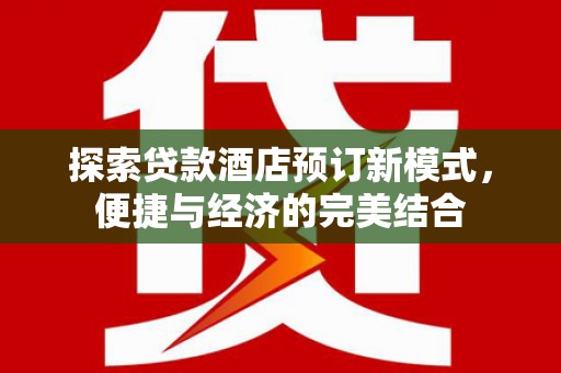 克什克腾旗探索贷款酒店预订新模式，便捷与经济的完美结合