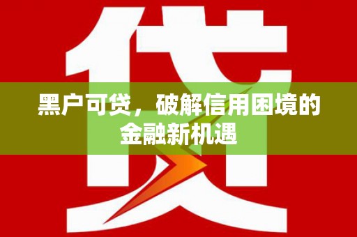 克什克腾旗黑户可贷，破解信用困境的金融新机遇