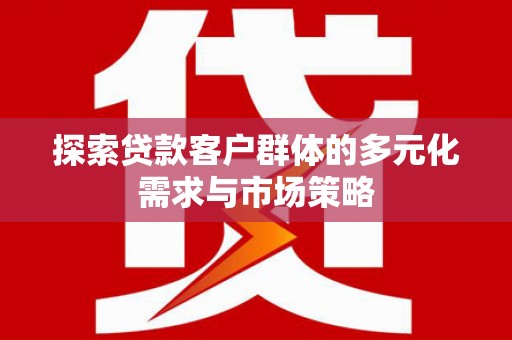 克什克腾旗探索贷款客户群体的多元化需求与市场策略