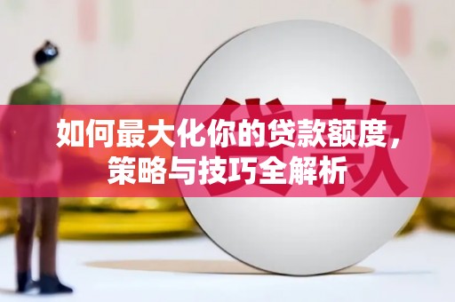 克什克腾旗如何最大化你的贷款额度，策略与技巧全解析