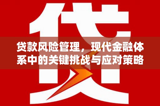 克什克腾旗贷款风险管理，现代金融体系中的关键挑战与应对策略