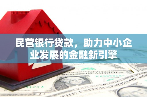 克什克腾旗民营银行贷款，助力中小企业发展的金融新引擎