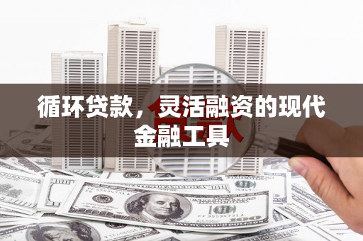 克什克腾旗循环贷款，灵活融资的现代金融工具